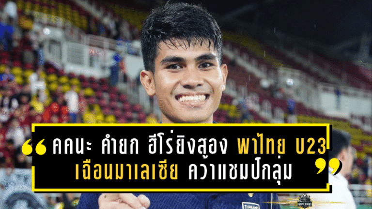 คคนะ คำยก ฮีโร่ยิงสอง พาไทย U23 เฉือนมาเลเซีย คว้าแชมป์กลุ่มศึกเอเชีย