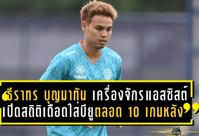 ธีราทร บุญมาทัน เครื่องจักรแอสซิสต์! เปิดสถิติเดือดใส่บียูตลอด 10 เกมหลัง