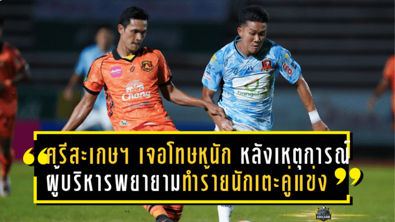 ศรีสะเกษ ยูไนเต็ด เจอโทษหนัก หลังเหตุการณ์ผู้บริหารพยายามทำร้ายนักเตะคู่แข่ง