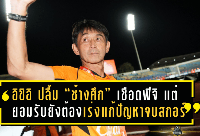 อิชิอิ ปลื้ม “ช้างศึก” เชือดฟิจิ 3-0 แต่ยอมรับยังต้องเร่งแก้ปัญหาจบสกอร์ก่อนดวลอิรัก