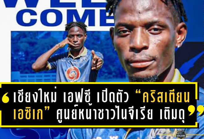 เชียงใหม่ เอฟซี เปิดตัว “คริสเตียน เอซิเก” ศูนย์หน้าชาวไนจีเรีย เติมดุแนวรุกลุยซีซั่นใหม่