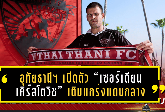 อุทัยธานี เอฟซี เปิดตัว “เซอร์เดียน เคิร์สโตวิช” เติมแกร่งแดนกลางปิดท้ายตลาด