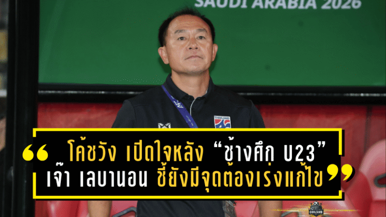 โค้ชวัง เปิดใจหลัง “ช้างศึก U23” เจ๊า เลบานอน 2-2 ชี้ยังมีจุดต้องเร่งแก้ไขก่อนชนมาเลเซีย