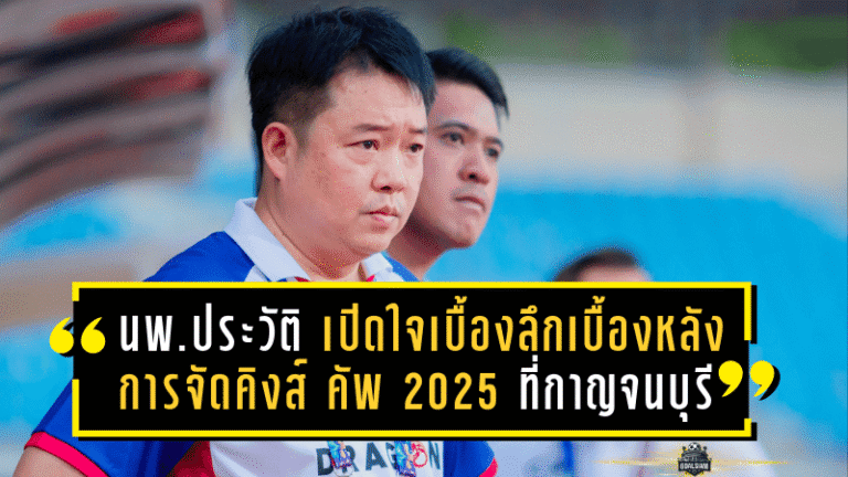 นพ.ประวัติ เปิดใจเบื้องลึกเบื้องหลังการจัดคิงส์ คัพ 2025 ที่กาญจนบุรี