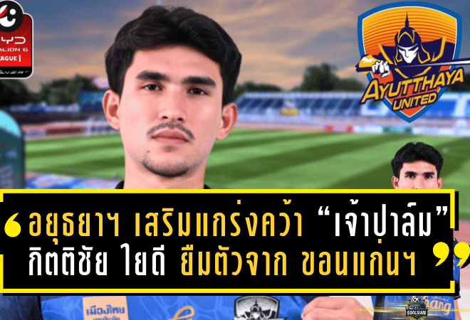 อยุธยา ยูไนเต็ด เสริมแกร่งคว้า “เจ้าปาล์ม” กิตติชัย ใยดี ยืมตัวจาก ขอนแก่น ยูไนเต็ด