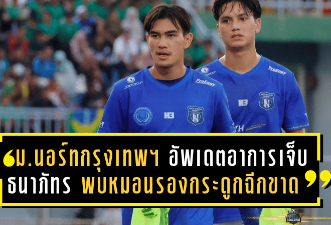ม.นอร์ทกรุงเทพ เอฟซี อัพเดตอาการเจ็บ “ธนาภัทร” พบหมอนรองกระดูกฉีกขาด เตรียมเข้ารับการผ่าตัด
