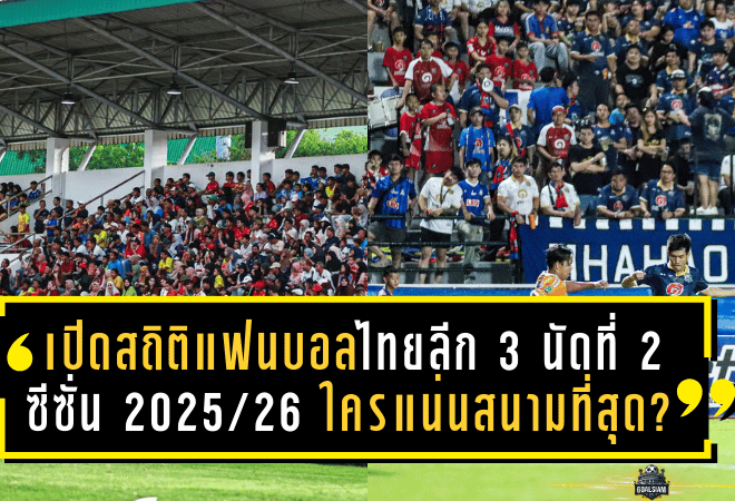 เปิดสถิติแฟนบอลไทยลีก 3 นัดที่ 2 ซีซั่น 2025/26 ใครแน่นสนามที่สุด?