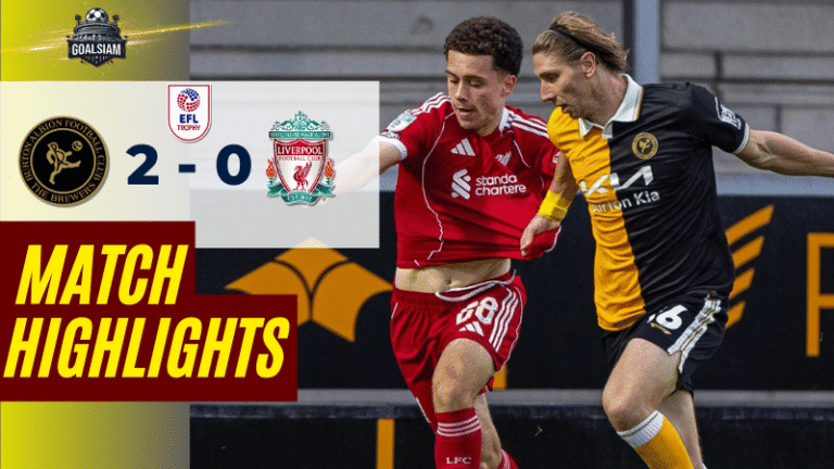 ไฮไลท์บอลวันนี้ อีเอฟแอลโทรฟี 2025 เบอร์ตัน พบ ลิเวอร์พูล ยู-21 – ผลบอลอีเอฟแอลโทรฟีล่าสุด