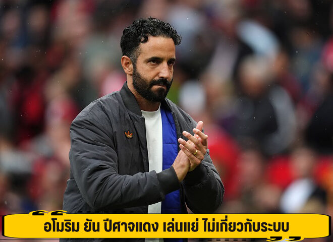 อโมริม ยัน ปีศาจแดง เล่นแย่ ไม่เกี่ยวกับระบบ