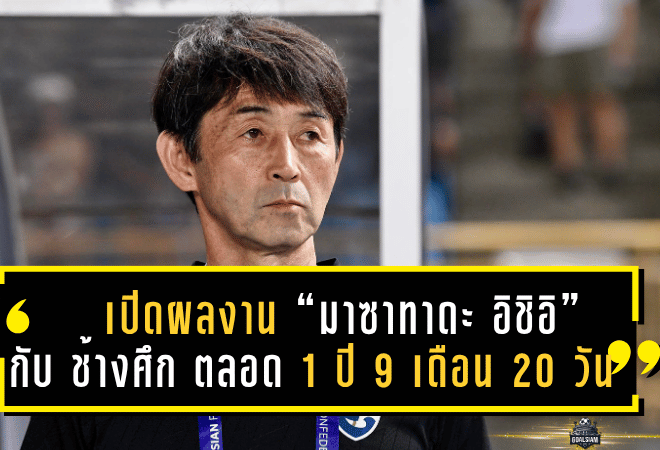เปิดผลงาน “มาซาทาดะ อิชิอิ” กับ ช้างศึก ทีมชาติไทยชุดใหญ่ ตลอด 1 ปี 9 เดือน 20 วัน