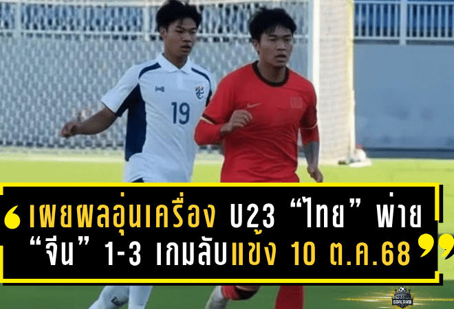 เผยผลอุ่นเครื่อง “ไทย U23” พ่าย “จีน U23” 1-3 เกมลับแข้งวันที่ 10 ต.ค. 68 ก่อนดวลอีกครั้งนัดสอง