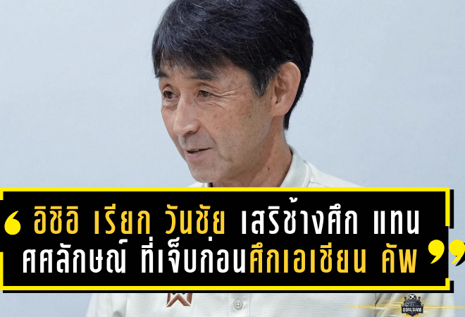อิชิอิ เรียก วันชัย เสริมทัพช้างศึก แทน ศศลักษณ์ ที่เจ็บก่อนศึกเอเชียน คัพ 2027 รอบคัดเลือก