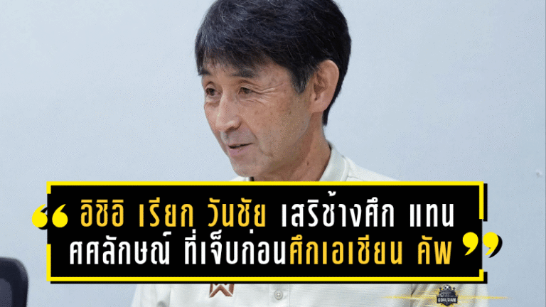 อิชิอิ เรียก วันชัย เสริมทัพช้างศึก แทน ศศลักษณ์ ที่เจ็บก่อนศึกเอเชียน คัพ 2027 รอบคัดเลือก