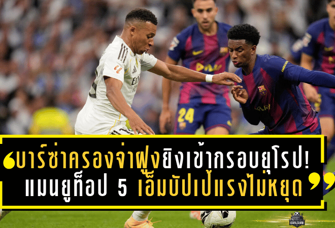 บาร์ซ่าครองจ่าฝูงยิงเข้ากรอบยุโรป! แมนยูท็อป 5 – เอ็มบัปเป้แรงไม่หยุด ซัดแม่นสุดเหนือฮาลันด์–เคน