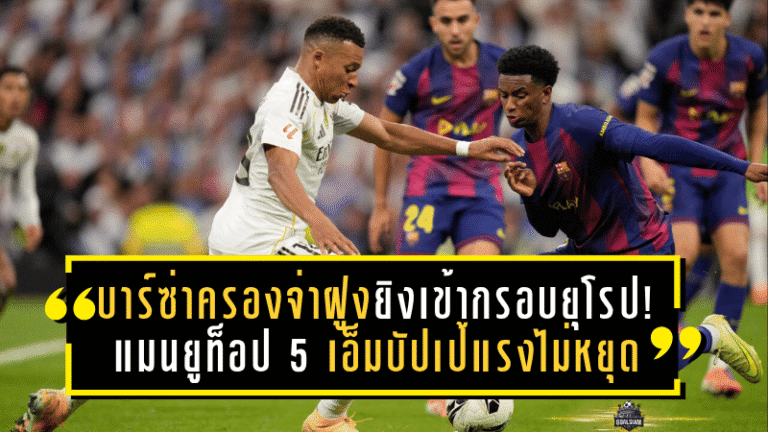 บาร์ซ่าครองจ่าฝูงยิงเข้ากรอบยุโรป! แมนยูท็อป 5 – เอ็มบัปเป้แรงไม่หยุด ซัดแม่นสุดเหนือฮาลันด์–เคน