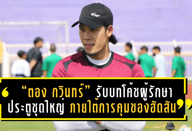 “ตอง กวินทร์” คัมแบ็คทีมชาติไทย! รับบทโค้ชผู้รักษาประตูชุดใหญ่ ภายใต้การคุมของฮัดสัน