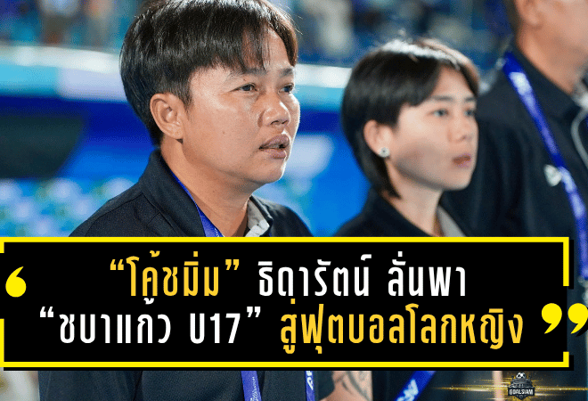 “โค้ชมิ่ม” ธิดารัตน์ ลั่นพา “ชบาแก้ว U17” สู่ฟุตบอลโลกหญิง หลังซิวตั๋วเข้ารอบสุดท้ายเอเชีย