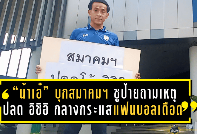 “น้าเอ๋” บุกสมาคมฯ ชูป้ายถามเหตุปลด อิชิอิ กลางกระแสแฟนบอลเดือด