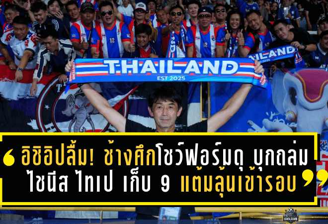 อิชิอิปลื้ม! ช้างศึกโชว์ฟอร์มดุ บุกถล่ม ไชนีส ไทเป 6-1 เก็บ 9 แต้มลุ้นเข้ารอบ