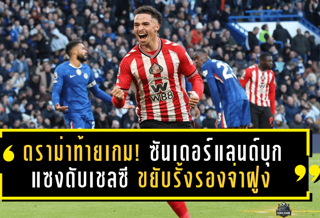 ดราม่าท้ายเกม! ซันเดอร์แลนด์บุกแซงดับเชลซี 2-1 ขยับรั้งรองจ่าฝูงพรีเมียร์ลีก