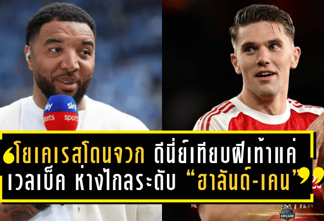 โยเคเรสโดนจวกยับ! ดีนี่ย์เทียบฝีเท้าแค่ “เวลเบ็ค” ห่างไกลระดับ “ฮาลันด์-เคน”