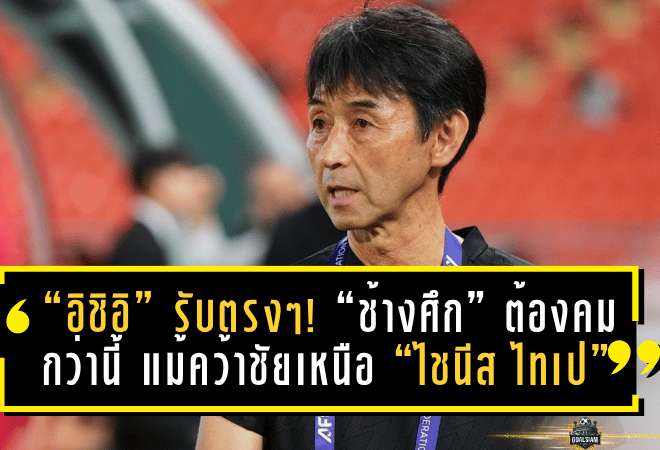 “อิชิอิ” รับตรงๆ! “ช้างศึก” ต้องคมกว่านี้ แม้คว้าชัยเหนือ “ไชนีส ไทเป”