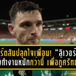 โรเบิร์ตสันปลุกใจเพื่อน! “ลิเวอร์พูล” ต้องทำงานหนักกว่านี้ เพื่อกู้ศรัทธาแชมป์เก่า