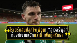 โรเบิร์ตสันปลุกใจเพื่อน! “ลิเวอร์พูล” ต้องทำงานหนักกว่านี้ เพื่อกู้ศรัทธาแชมป์เก่า