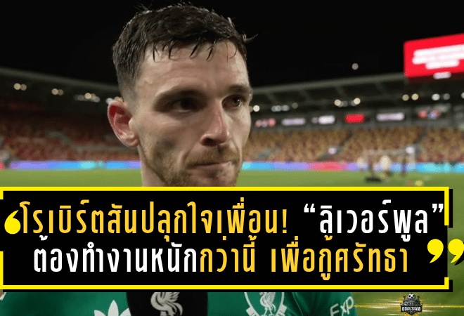 โรเบิร์ตสันปลุกใจเพื่อน! “ลิเวอร์พูล” ต้องทำงานหนักกว่านี้ เพื่อกู้ศรัทธาแชมป์เก่า