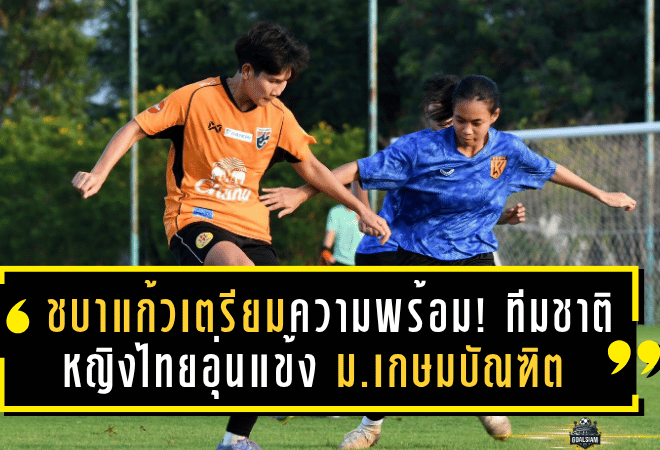 ชบาแก้วเตรียมความพร้อม! ทีมชาติหญิงไทยอุ่นแข้ง ม.เกษมบัณฑิต ก่อนบู๊บังคลาเทศ ฟีฟ่าเดย์