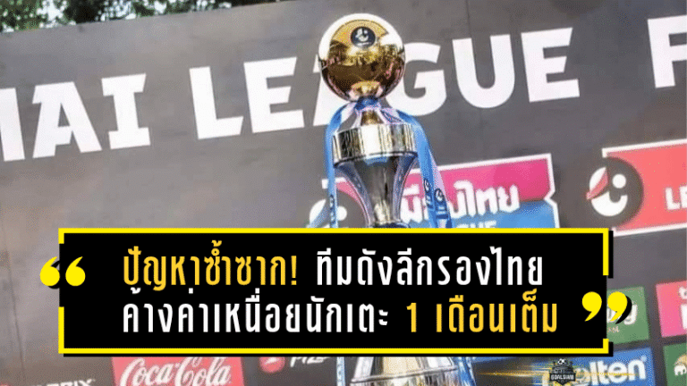 ปัญหาซ้ำซาก! ทีมดังลีกรองไทย ค้างค่าเหนื่อยนักเตะ 1 เดือนเต็ม จุดเดือดในวงการลูกหนังกลับมาอีกครั้ง