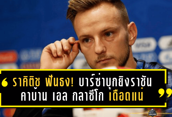 ราคิติช ฟันธง! บาร์ซ่าบุกยิงราชันคาบ้าน เอล กลาซีโก เดือดแน่