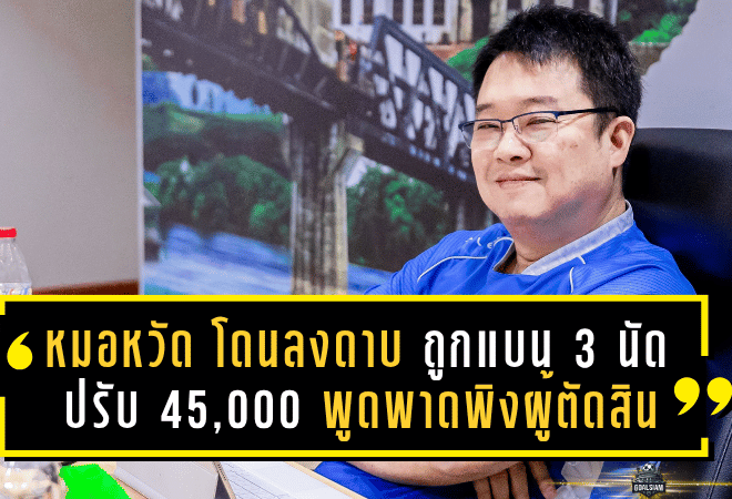 “หมอหวัด” โดนลงดาบ! ถูกแบน 3 นัด-ปรับเงิน 45,000 บาท ปมพูดพาดพิงผู้ตัดสินหลังเกมบุกพ่ายยับ