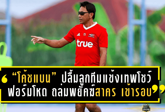 “โค้ชแบน” ปลื้มลูกทีมแข้งเทพโชว์ฟอร์มโหด ถล่มพยัคฆ์สาคร 7-0 เข้ารอบตามเป้า พร้อมพักตัวหลักก่อนศึกใหญ่