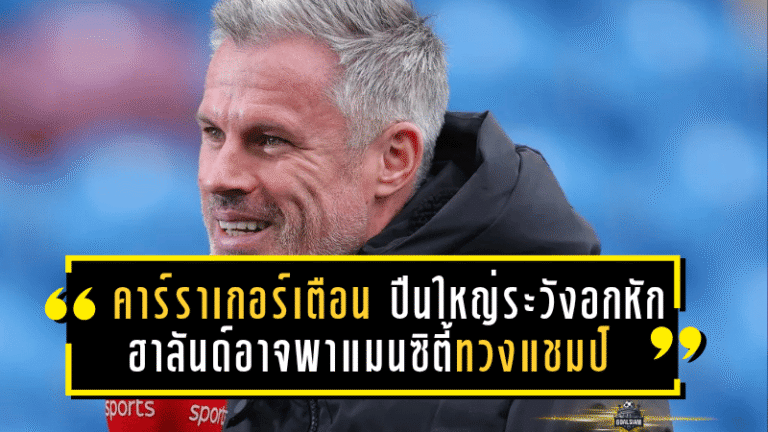 คาร์ราเกอร์เตือน! ปืนใหญ่ระวังอกหักอีก ฮาลันด์อาจพาแมนซิตี้ทวงบัลลังก์แชมป์พรีเมียร์ลีก