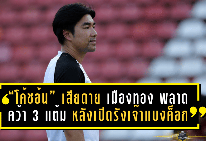 “โค้ชอ้น” เสียดาย เมืองทอง พลาดคว้า 3 แต้ม หลังเปิดรังเจ๊า แบงค็อก 0-0