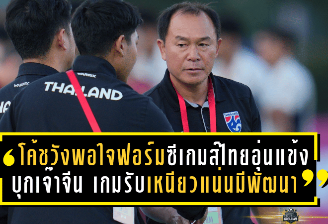 โค้ชวังพอใจฟอร์มซีเกมส์ไทย! อุ่นแข้งบุกเจ๊าจีน 0-0 เกมรับเหนียวแน่นมีพัฒนา