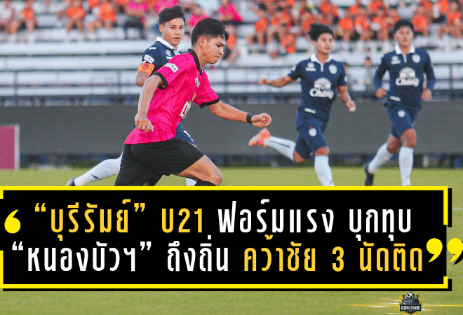 “บุรีรัมย์ U21” ฟอร์มแรงไม่แผ่ว บุกทุบ “หนองบัว U21” ถึงถิ่น คว้าชัย 3 นัดติด