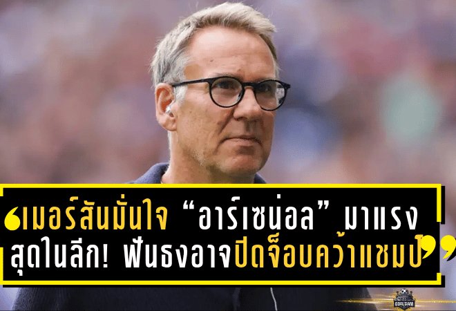 เมอร์สันมั่นใจ “อาร์เซน่อล” มาแรงสุดในลีก! ฟันธงอาจปิดจ็อบคว้าแชมป์ก่อนฟีฟ่าเดย์