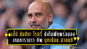 เป๊ป ยันชัด! โรดรี้ ยังไม่ฟิตพร้อมลงสนาม เกมคาราบาว คัพ บุกเยือน สวอนซี