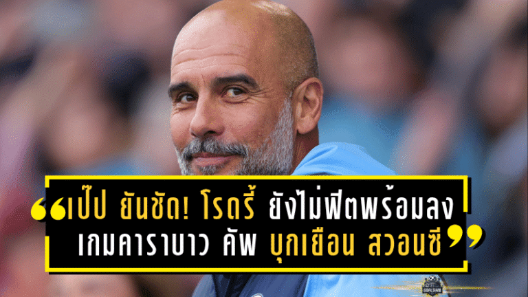 เป๊ป ยันชัด! โรดรี้ ยังไม่ฟิตพร้อมลงสนาม เกมคาราบาว คัพ บุกเยือน สวอนซี