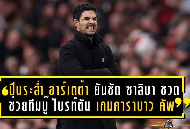 ปืนระส่ำ! อาร์เตต้า ยันชัด ซาลิบา ชวดช่วยทีมบู๊ ไบรท์ตัน เกมคาราบาว คัพ