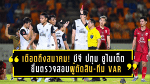 เดือดถึงสมาคม! บีจี ปทุม ยูไนเต็ด ยื่นตรวจสอบผู้ตัดสิน-ทีม VAR หลังพ่าย สุโขทัย เอฟซี