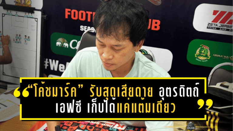 “โค้ชมาร์ค” รับสุดเสียดาย อุตรดิตถ์ เอฟซี เก็บได้แค่แต้มเดียวจากเกมเดือด