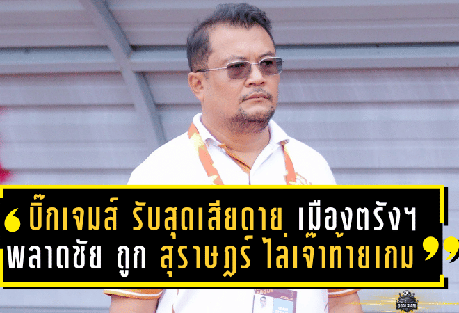บิ๊กเจมส์ รับสุดเสียดาย เมืองตรัง ยูไนเต็ด พลาดชัย ถูก สุราษฎร์ฯ ไล่เจ๊าท้ายเกม 1-1