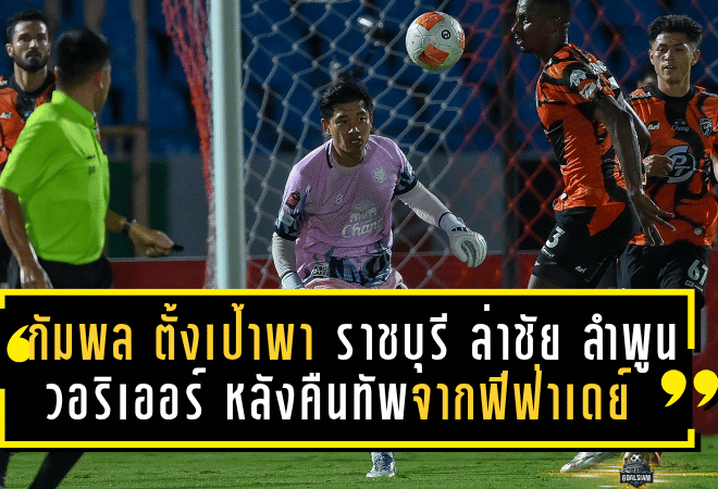 “กัมพล” ตั้งเป้าพา ราชบุรี เปิดรังล่าชัย ลำพูน วอริเออร์ หลังคืนทัพจากฟีฟ่าเดย์