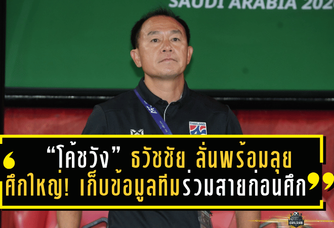 “โค้ชวัง” ธวัชชัย ลั่นพร้อมลุยศึกใหญ่! เก็บข้อมูลทีมร่วมสายก่อนศึกชิงแชมป์เอเชีย U23 ที่ซาอุฯ
