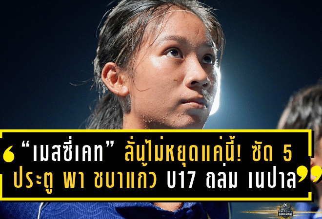 “เมสซี่เคท” กุลิสรา ลั่นไม่หยุดแค่นี้! ซัด 5 ประตู พา ชบาแก้ว U17 ถล่ม เนปาล 12-0 ลอยลำเข้ารอบสุดท้ายเอเชีย