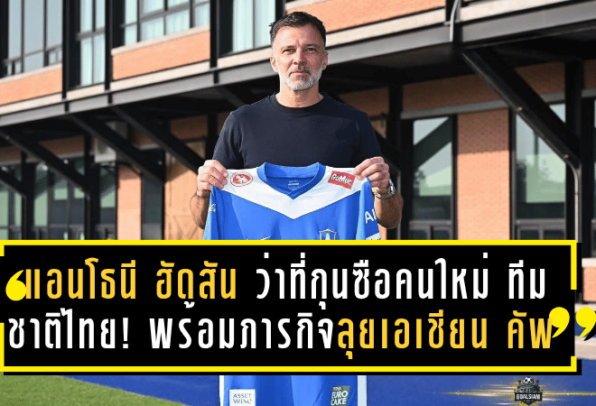 แอนโธนี ฮัดสัน ว่าที่กุนซือคนใหม่ ทีมชาติไทย! พร้อมภารกิจลุยเอเชียน คัพ 2027