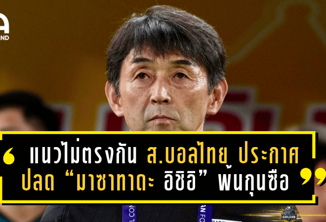 แนวทางไม่ตรงกัน! ส.บอลไทย ประกาศปลด “มาซาทาดะ อิชิอิ” พ้นกุนซือทีมชาติไทยชุดใหญ่
